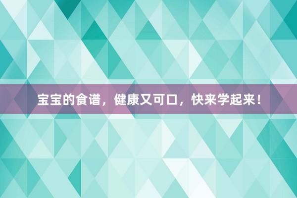 宝宝的食谱，健康又可口，快来学起来！