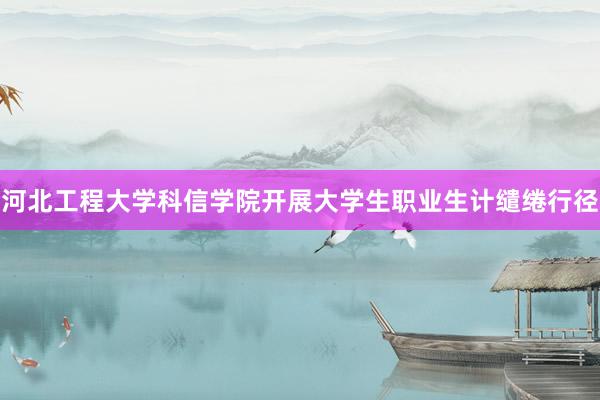河北工程大学科信学院开展大学生职业生计缱绻行径
