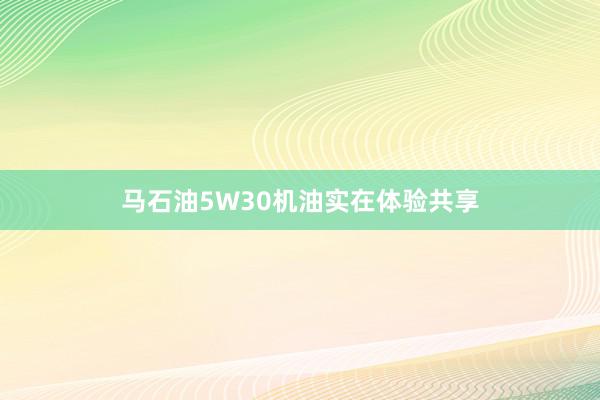 马石油5W30机油实在体验共享